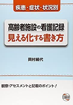 【中古】 高齢者施設の看護記録見える化する書き方 疾患・症状・状況別 観察・アセスメントと記載のポイ
