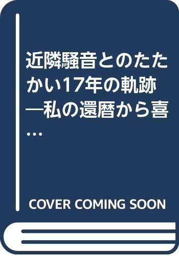 近隣騒音とのたたかい十七年の軌跡: 私の還暦から喜寿まで