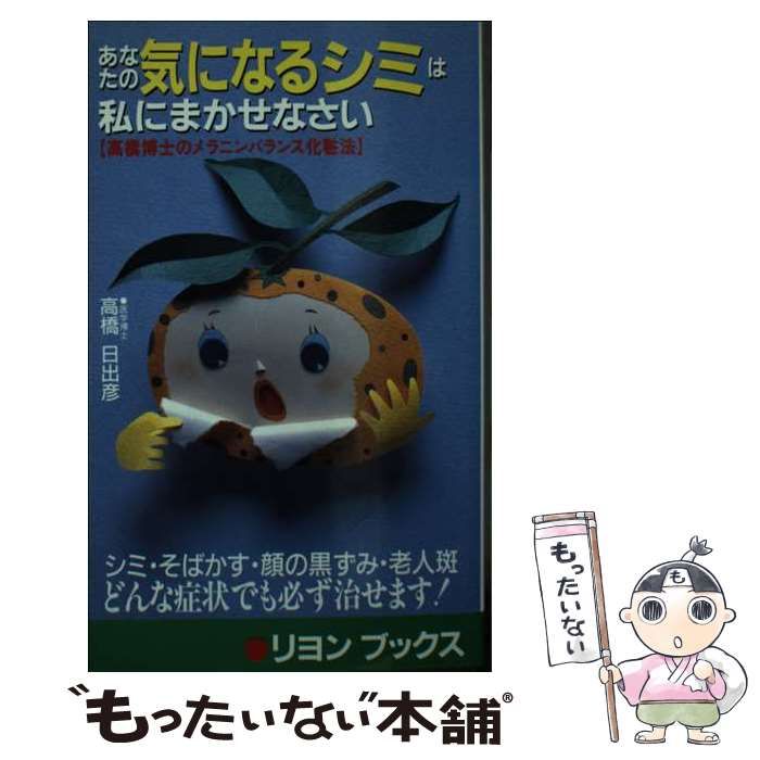 【中古】 あなたの気になるシミは私にまかせなさい 高橋博士のメラニンバランス化粧法 改訂/リヨン社/高橋日出彦 中古】 あなたの気になるシミは私にまかせなさい 高橋博士の