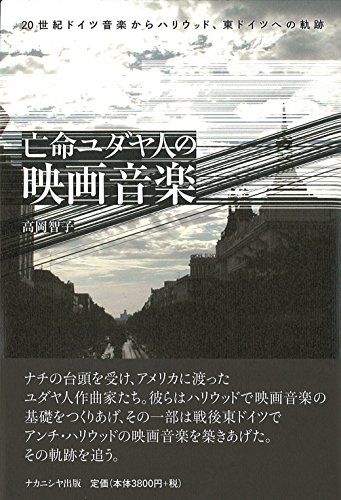 亡命ユダヤ人の映画音楽―20世紀ドイツ音楽からハリウッド、東ドイツへの軌跡／高岡 智子