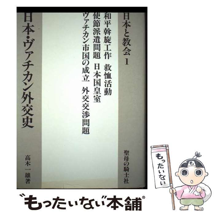 日本・ヴァチカン外交史/聖母の騎士社/高木一雄（単行本） 中古】 日本・ヴァチカン外交史 （日本と教会） / 高木 一雄
