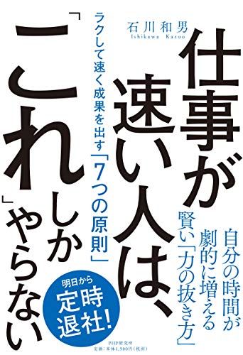 仕事が速い人は、「これ」しかやらない ラクして速く成果を出す「7つの原則」／石川 和男