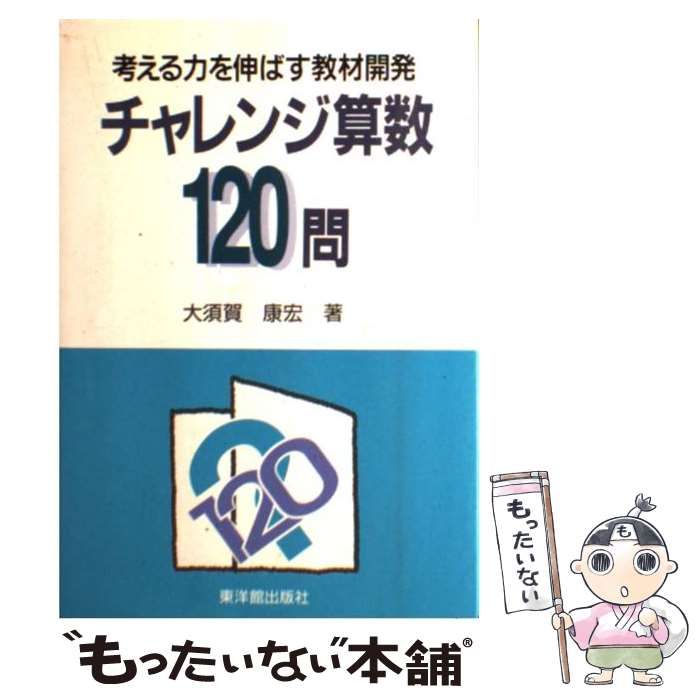 チャレンジ算数120問: 考える力を伸ばす教材開発 大須賀 康宏 中古】 チャレンジ算数120問 考える力を伸ばす教材開発 / 大須賀