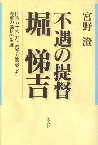不遇の提督堀悌吉: 山本五十六、井上成美が尊敬した海軍の逸材の生涯／宮野 澄