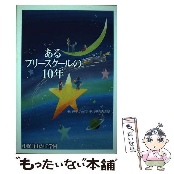 【中古】 あるフリースクールの１０年 それぞれの学び、それぞれの希望/札幌自由が丘学園 中古】 あるフリースクールの10年 それぞれの学び、それぞれの