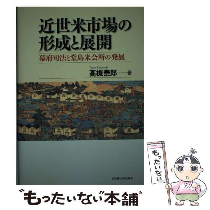 近世米市場の形成と展開 幕府司法と堂島米会所の発展/名古屋大学出版会/高槻泰郎（単行本） 中古】 近世米市場の形成と展開 幕府司法と堂島米会所の発展 /