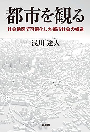 都市を観る――社会地図で可視化した都市社会の構造／浅川達人