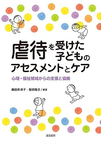 虐待を受けた子どものアセスメントとケア:心理・福祉領域からの支援と協働／鵜飼 奈津子、服部 隆志