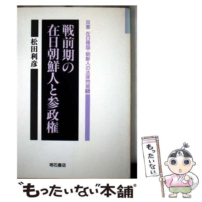 戦前期の在日朝鮮人と参政権 双書 在日韓国 朝鮮人の法律問題 | 松田 利彦 | 明石書店