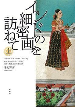 【】 インドの細密画を訪ねて 上 細密画が描かれた王国の宮殿・遺跡と美術館探訪