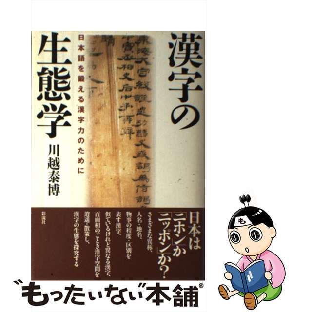 【中古】 漢字の生態学 日本語を鍛える漢字力のために / 川越 泰博 / 彩流社