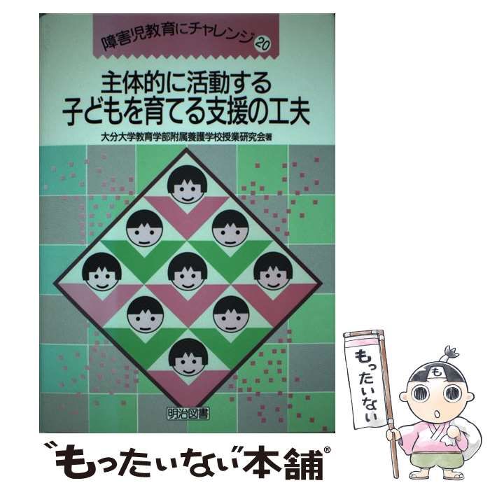【中古】 主体的に活動する子どもを育てる支援の工夫 （障害児教育にチャレンジ） / 大分大学教育学部附属養護学校授業研究会 / 明治図書出版