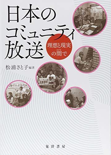 日本のコミュニティ放送-理想と現実の間で― 松浦 さと子、 中村 英樹、 金山 智子、 宮田 尚子、 畑仲 哲雄、 北郷 裕美、 寺田 征也、 稲垣 暁、 志柿 浩一郎、 小川 明子、 林 怡蓉、 橋爪 