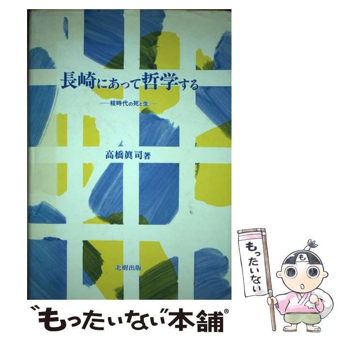 中古】 長崎にあって哲学する 核時代の死と生 / 高橋 真司 / 北