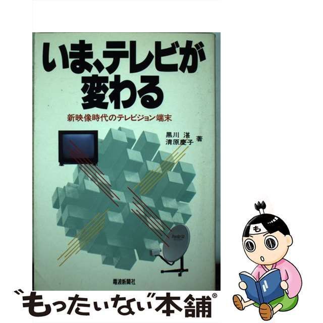 いま、テレビが変わる 新映像時代のテレビジョン端末/電波新聞社/黒川 ...