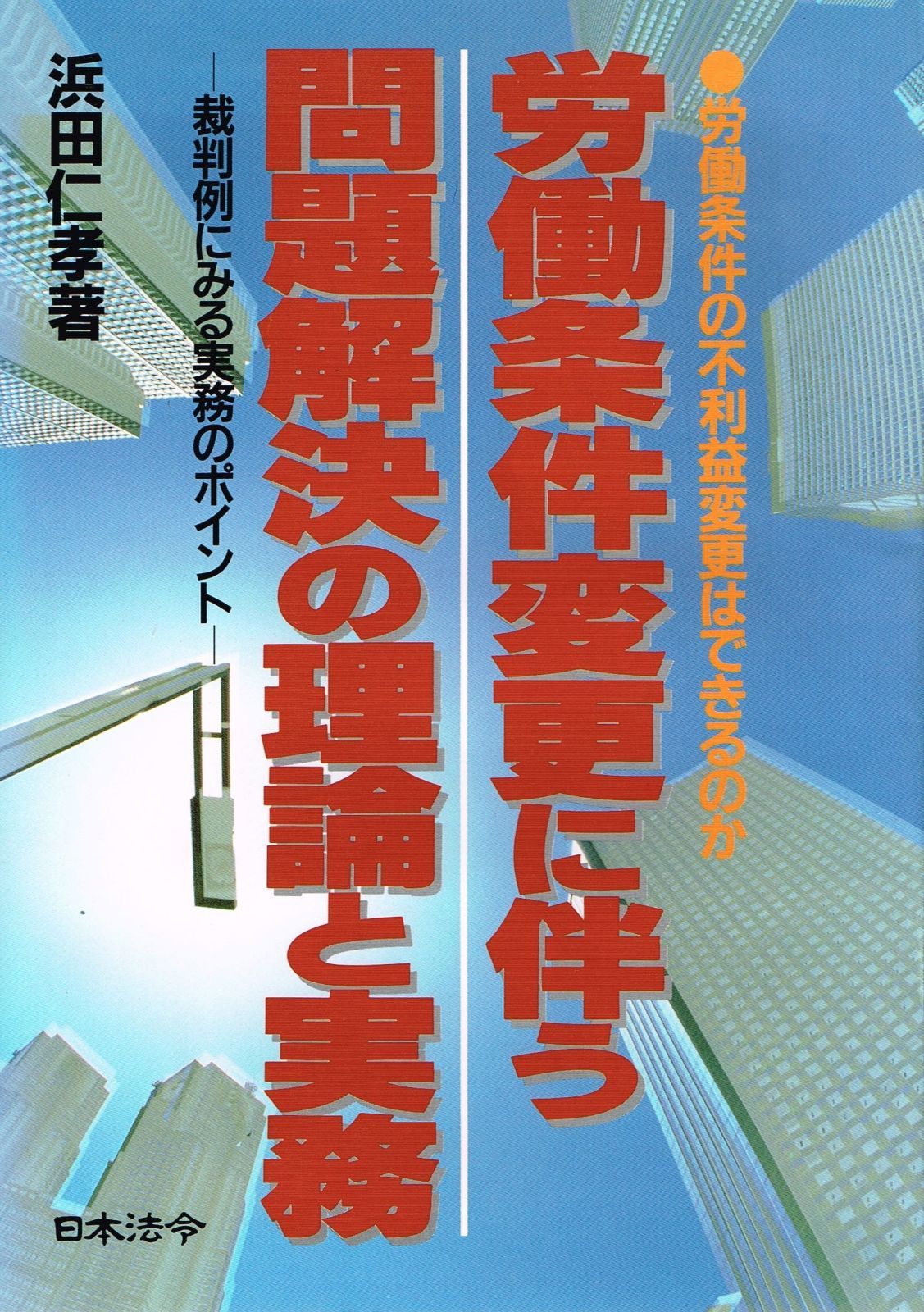 労働条件変更に伴う問題解決の理論と実務 労働条件の不利益変更はできるのか 裁判例にみる実務のポイント