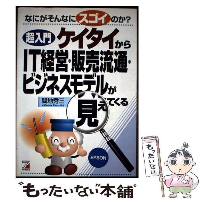 超入門 ケイタイからIT経営 販売流通 ビジネスモデルが見えてくる なにがそんなにスゴイのか | 間地 秀三 | 明日香出版社