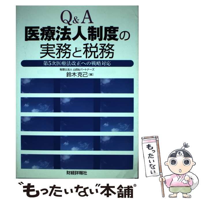 Ｑ＆Ａ医療法人制度の実務と税務 第５次医療法改正への戦略対応/財経詳報社/鈴木克己（単行本） Q＆A医療法人制度の実務と税務 第5次医療法改正への