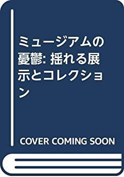 【中古-非常に良い】 ミュージアムの憂鬱 揺れる展示とコレクション