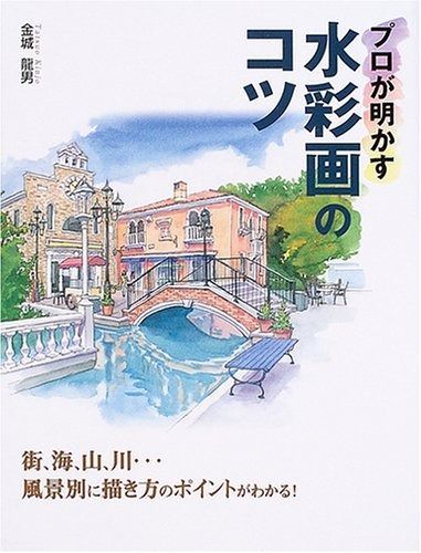 プロが明かす水彩画のコツ―街、海、山、川…風景別に描き方のポイントがわかる!