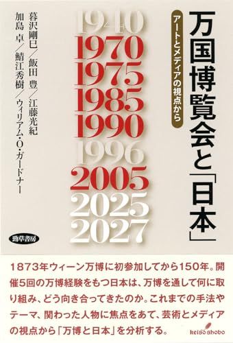 万国博覧会と 日本 アートとメディアの視点から 暮沢 剛巳 飯田 豊 江藤 光紀 加島 卓 鯖江 秀樹