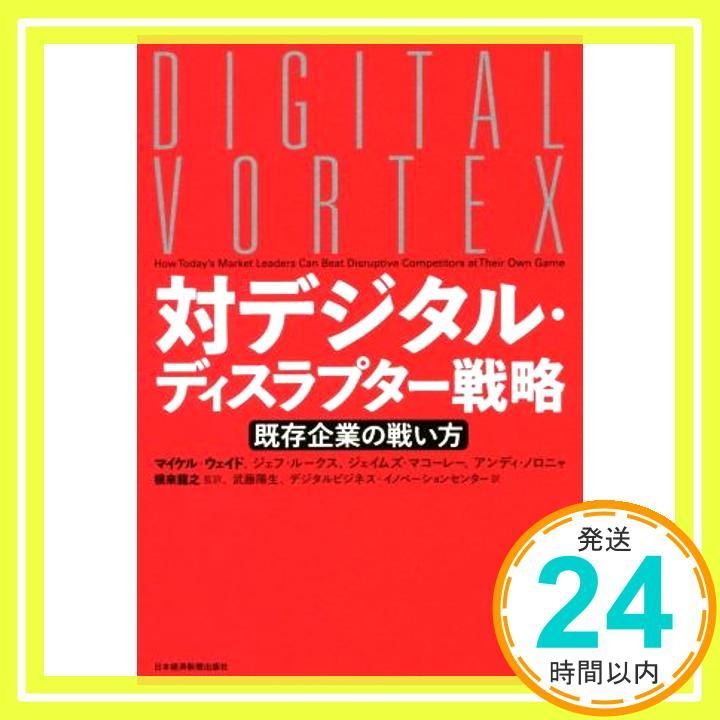 対デジタル ディスラプター戦略 既存企業の戦い方 Oct 24 2017 マイケル ウェイド ジェフ ルークス ジェイムズ マコーレー アンディ ノロニャ 根来 龍之 武藤 陽生 デジタルビジネス イノベーションセンター_02
