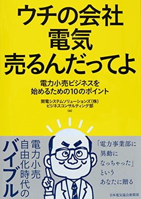 ウチの会社 電気売るんだってよ 電力小売ビジネスを始めるための10のポイント