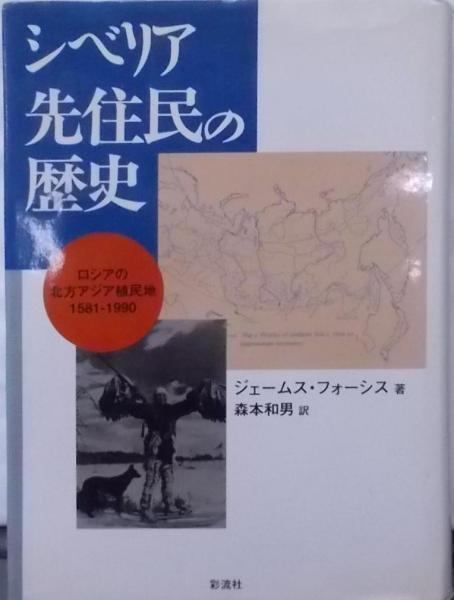 【中古】シベリア先住民の歴史 : ロシアの北方アジア植民地 :1581-1990／ジェームス フォーシス (著)、James Forsyth(原名)、森本 和男 (翻訳)／彩流社 シベリア先住民の歴史: ロシアの北方アジア植民地 | ジェームス