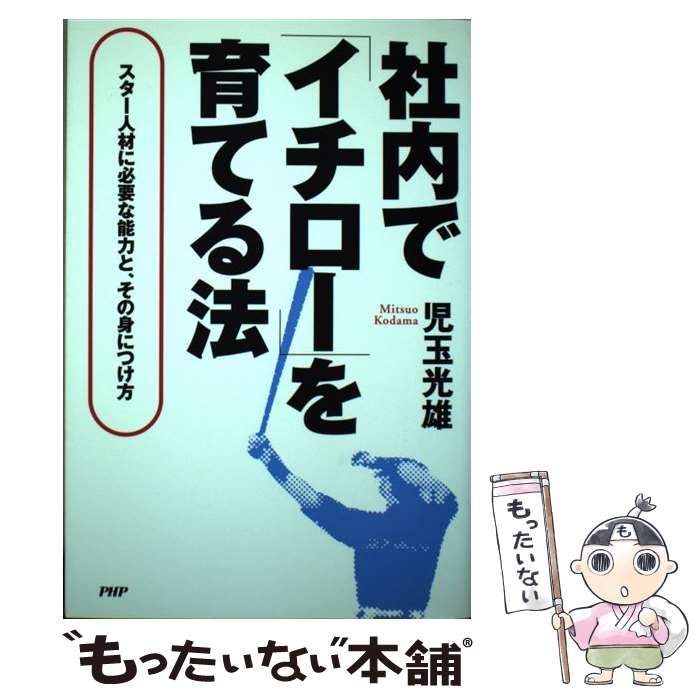 【中古】 社内で「イチロー」を育てる法 スター人材に必要な能力と、その身につけ方/ＰＨＰパブリッシング/児玉光雄（心理評論家） 社内で「イチロ－」を育てる法 / 児玉 光雄【著】 - 紀伊國屋