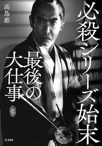 必殺シリーズ始末 最後の大仕事 (立東舎)／高鳥 都