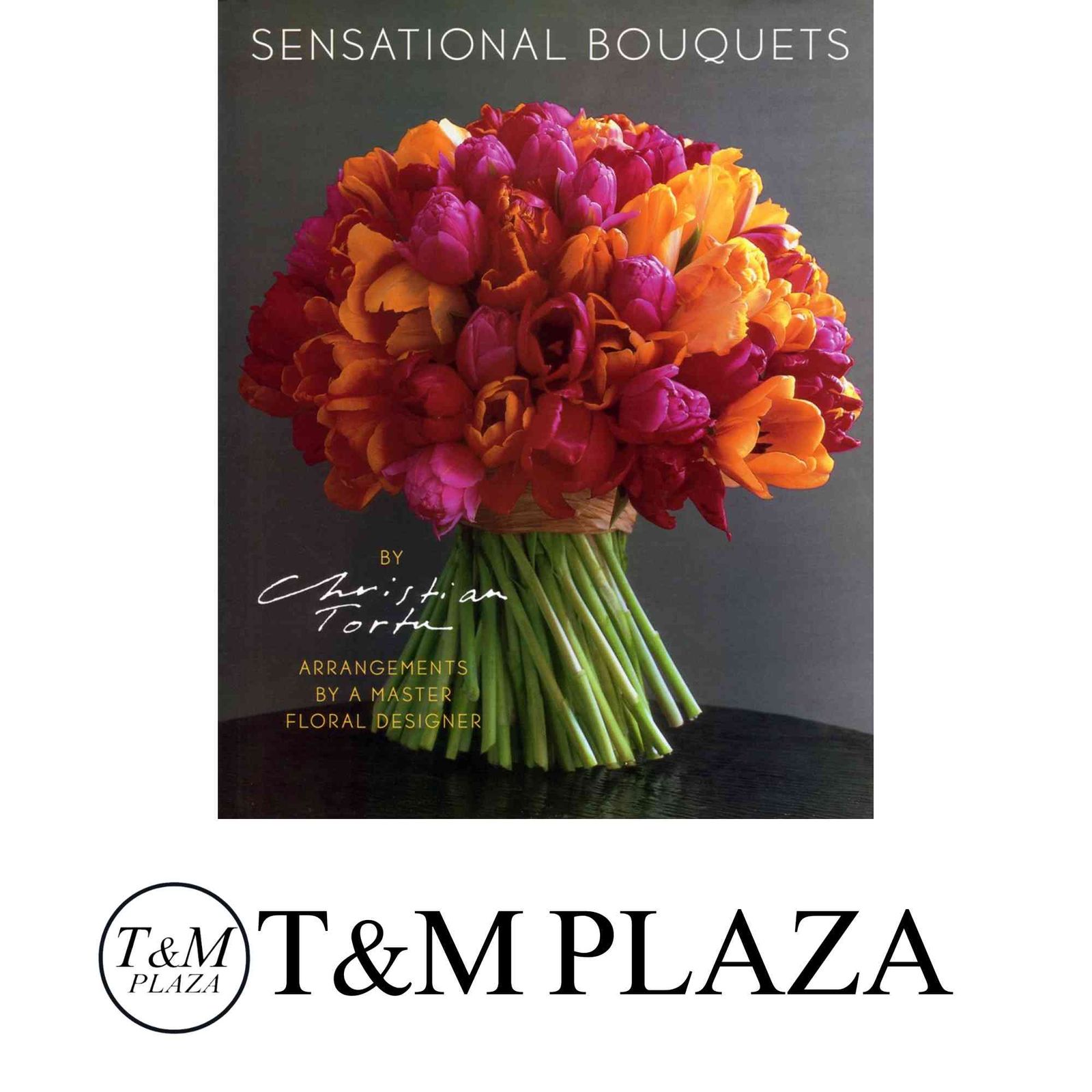Sensational Bouquets by Christian Tortu: Arrangements by a