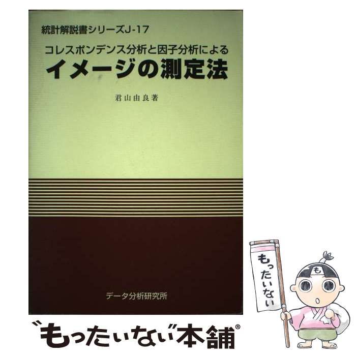 【中古】 イメージの測定法 コレスポンデンス分析と因子分析による (統計解説書シリーズ J-17) / 君山由良 / データ分析研究所