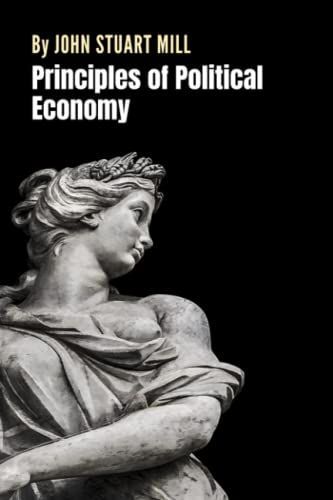 Principles of Political Economy: The Economics Classic by John Stuart Mill (Annotated)