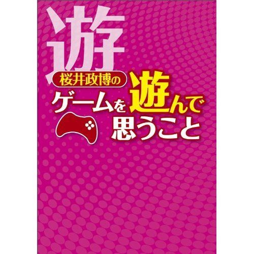 桜井政博のゲームを遊んで思うこと 桜井政博のゲームを遊んで思うこと (ファミ通BOOKS) | 桜井政博