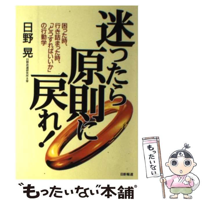 【中古】 迷ったら原則に戻れ！ 困った時、行き詰まった時、「どうすればいいか」の行/日新報道/日野晃 迷ったら原則に戻れ: 困った時、行き詰まった時、どうすればいい