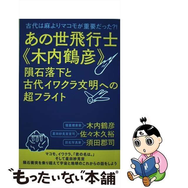 【中古】 あの世飛行士《木内鶴彦》隕石落下と古代イワクラ文明への超フライト 古代は麻よりマコモが重要だった?! / 木内 鶴彦、佐々木 久裕 /  ヒカルランド