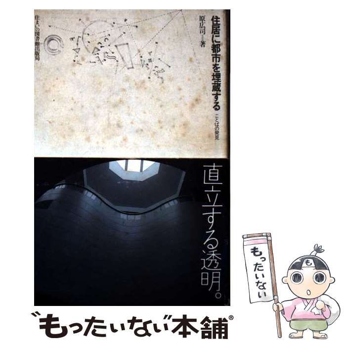 住居に都市を埋蔵する : ことばの発見 住居に都市を埋蔵する - 平凡社
