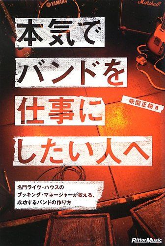 本気でバンドを仕事にしたい人へ 名門ライヴ・ハウスのブッキング・マネージャーが教える、成功するバンドの作り方／味間 正樹