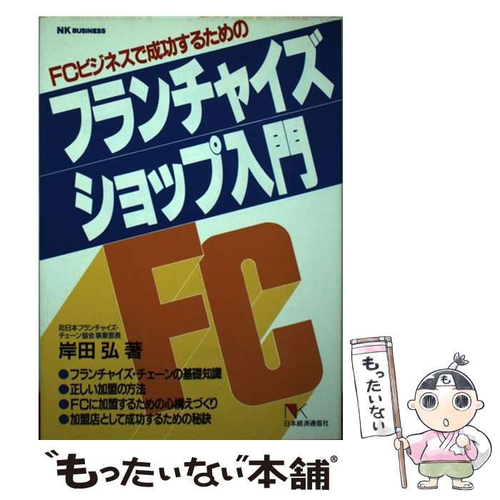 フランチャイズ・ショップ入門 ＦＣビジネスで成功するための/日本経済通信社/岸田弘