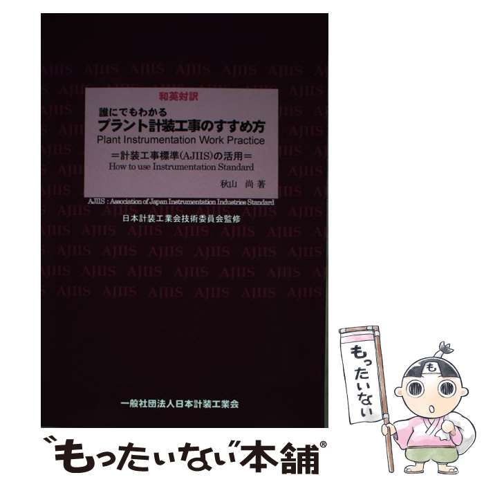 【中古】 誰にでもわかるプラント計装工事のすすめ方 計装工事標準（ＡＪＩＩＳ）の活用　和英対訳/日本計装工業会/秋山尚 誰にでもわかるプラント計装工事のすすめ方 計装工事標準（AJIIS