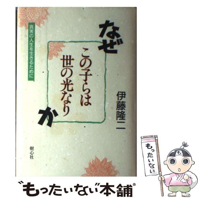 【中古】 なぜ「この子らは世の光なり」か 真実の人生を生きるために 新装版/樹心社/伊藤隆二 この子らは世の光なり: 親と子と教師のための生きることを考える
