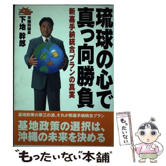 琉球の心で真っ向勝負　新嘉手納統合プランの真実　下地幹郎 琉球の心で真っ向勝負 新嘉手納統合プランの真実 下地幹郎 琉球の心で