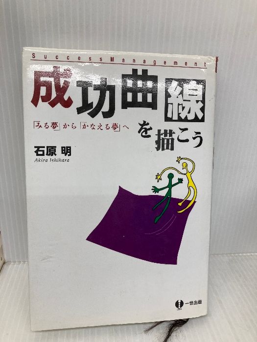 成功曲線を描こう 「みる夢」から「かなえる夢」へ  /一世出版/石原明（経営コンサルタント）（単行本） 成功曲線を描こう: みる夢からかなえる夢へ 一世出版 石原 明