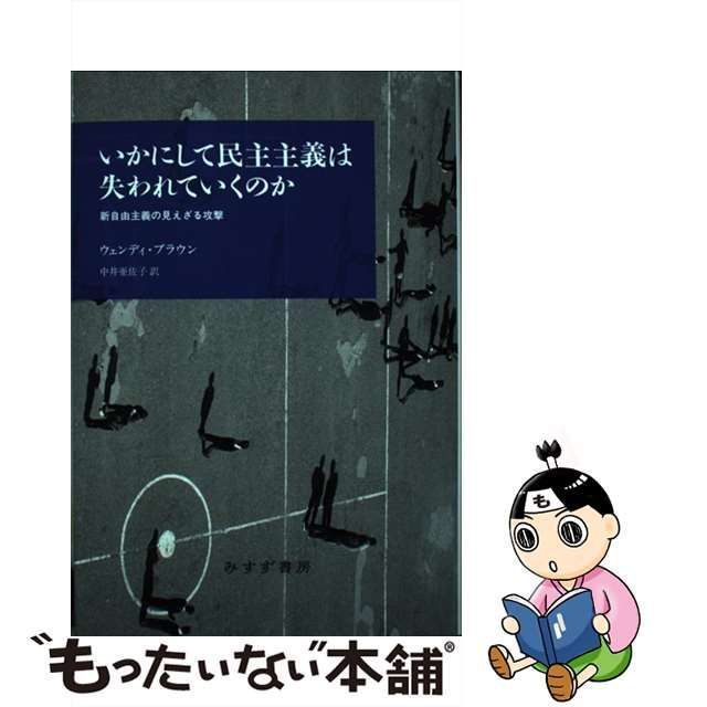 【中古】 いかにして民主主義は失われていくのか 新自由主義の見えざる攻撃 / ウェンディ・ブラウン、中井亜佐子 / みすず書房