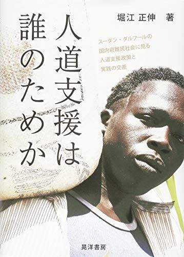 人道支援は誰のためか―スーダン・ダルフールの国内避難民社会に見る人道支援政策と実践の交差―／堀江 正伸