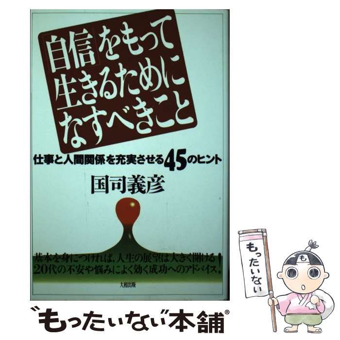 【中古】 「自信」をもって生きるためになすべきこと 仕事と人間関係を充実させる４５のヒント/大和出版（文京区）/国司義彦 中古】 「自信」をもって生きるためになすべきこと 仕事と人間