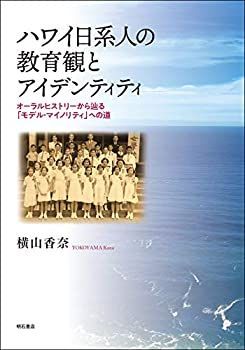 【-非常に良い】 ハワイ日系人の教育観とアイデンティティ オーラルヒストリーから辿る「モデル・マイノリティ」への道