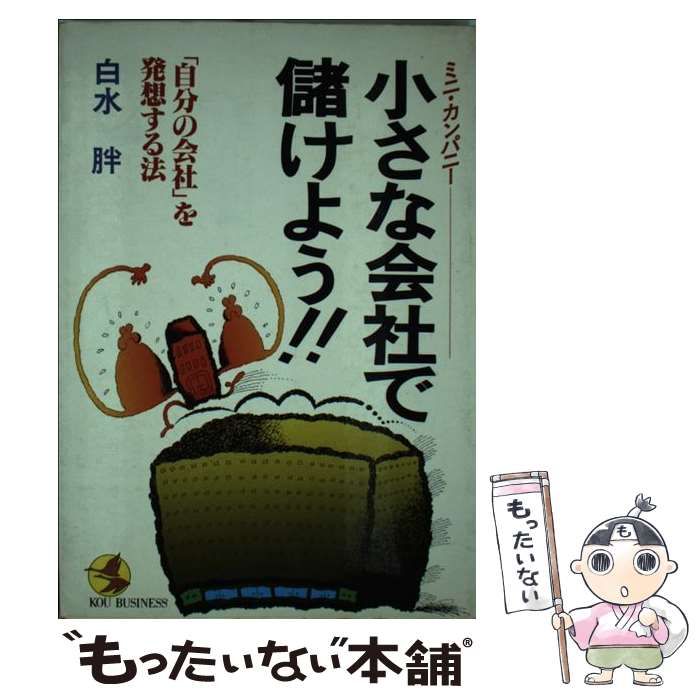 小さな会社（ミニ・カンパニー）で儲けよう！！ 「自分の会社」を発想する法/こう書房/白水胖