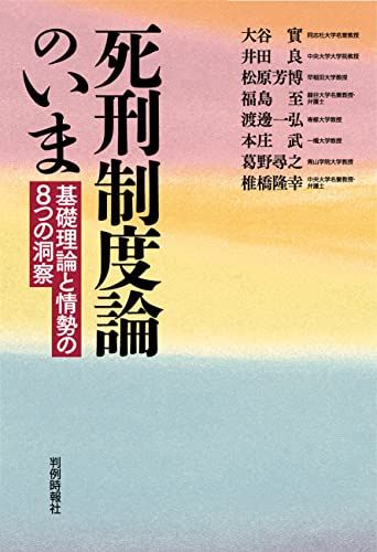 死刑制度論のいま――基礎理論と情勢の8つの洞察／大谷實、井田良、松原芳博、福島至、渡邊一弘、本庄武、葛野尋之、椎橋隆幸