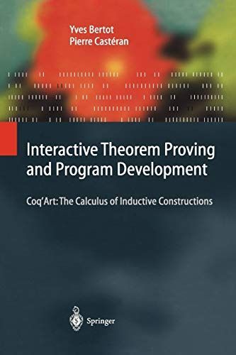 Interactive Theorem Proving and Program Development: Coq’Art: The Calculus of Inductive Constructions (Texts in Theoretical Comput